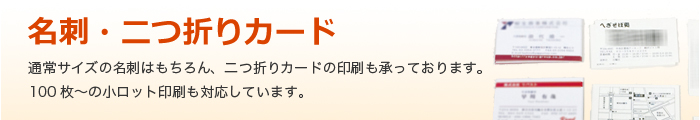 名刺・二つ折りカード 通常サイズの名刺はもちろん、二つ折りカードの印刷も承っております。100枚〜の小ロット印刷も対応しています。